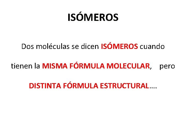 ISÓMEROS Dos moléculas se dicen ISÓMEROS cuando ISÓMEROS tienen la MISMA FÓRMULA MOLECULAR, pero ISÓMEROS Dos moléculas se dicen ISÓMEROS cuando ISÓMEROS tienen la MISMA FÓRMULA MOLECULAR, pero