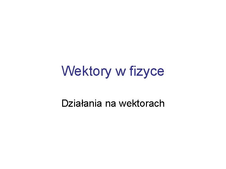 Wektory w fizyce Działania na wektorach 