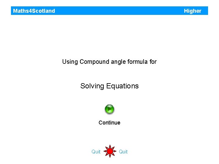 Maths 4 Scotland Higher Using Compound angle formula for Solving Equations Continue Quit Maths 4 Scotland Higher Using Compound angle formula for Solving Equations Continue Quit