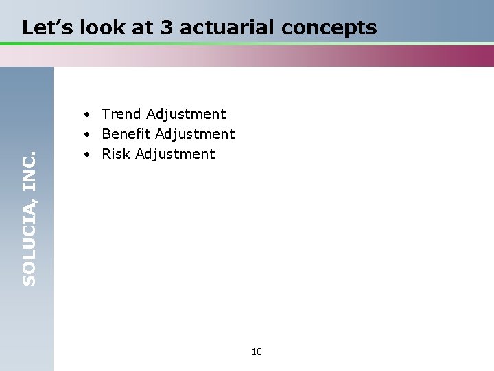 SOLUCIA, INC. Let’s look at 3 actuarial concepts • Trend Adjustment • Benefit Adjustment