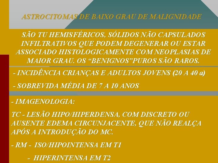 ASTROCITOMAS DE BAIXO GRAU DE MALIGNIDADE SÃO TU HEMISFÉRICOS, SÓLIDOS NÃO CAPSULADOS INFILTRATIVOS QUE