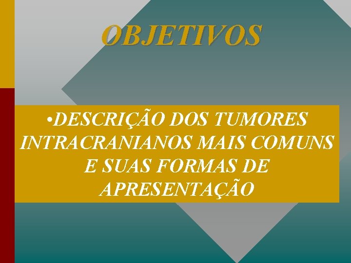 OBJETIVOS • DESCRIÇÃO DOS TUMORES INTRACRANIANOS MAIS COMUNS E SUAS FORMAS DE APRESENTAÇÃO 