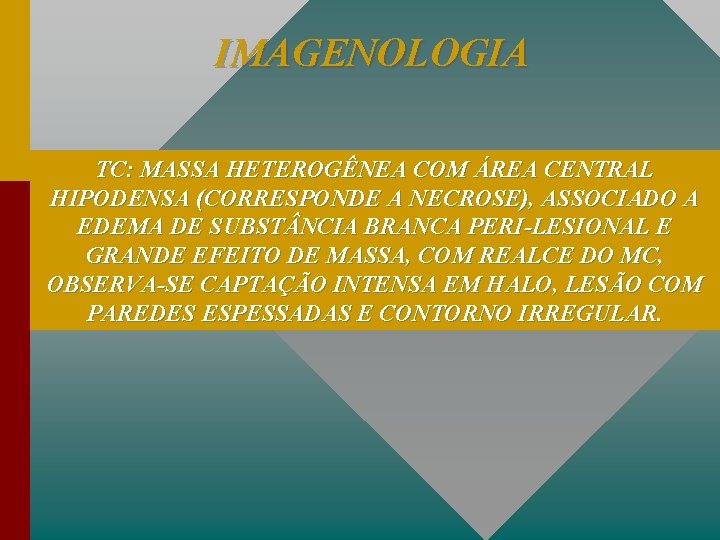 IMAGENOLOGIA TC: MASSA HETEROGÊNEA COM ÁREA CENTRAL HIPODENSA (CORRESPONDE A NECROSE), ASSOCIADO A EDEMA