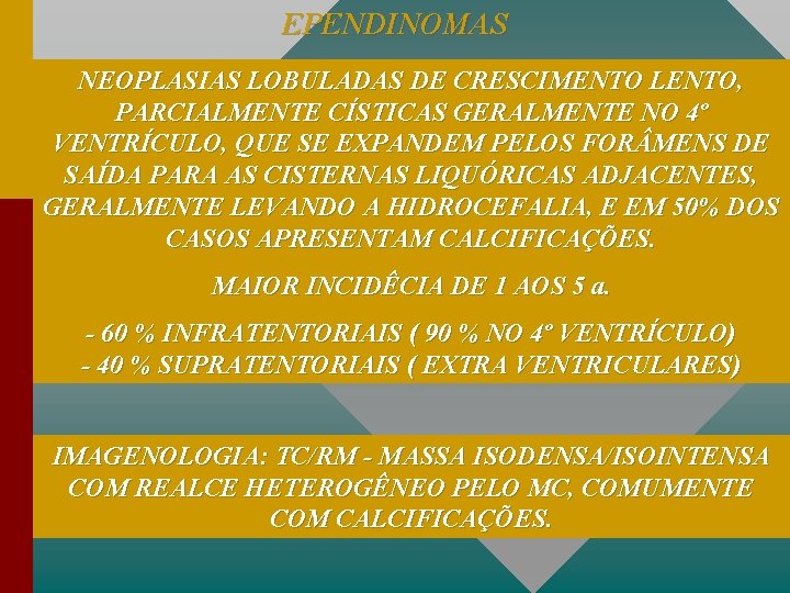 EPENDINOMAS NEOPLASIAS LOBULADAS DE CRESCIMENTO LENTO, PARCIALMENTE CÍSTICAS GERALMENTE NO 4º VENTRÍCULO, QUE SE