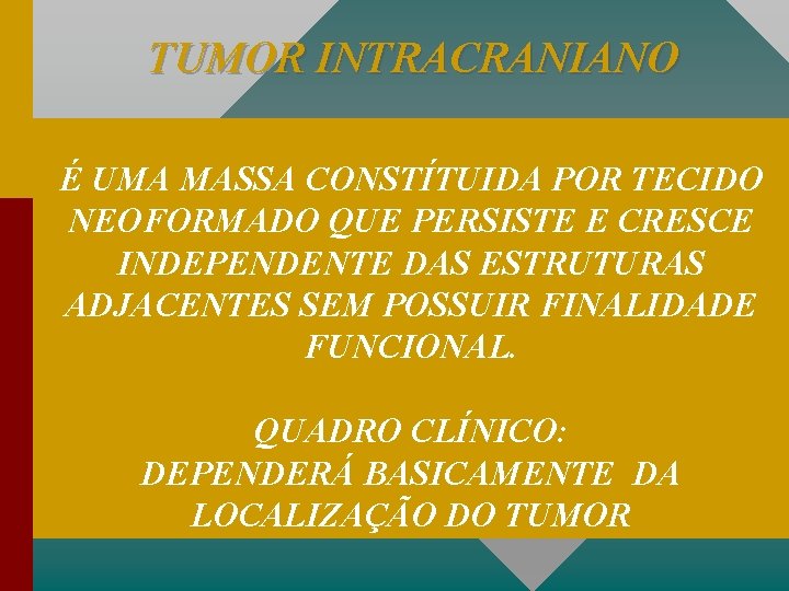 TUMOR INTRACRANIANO É UMA MASSA CONSTÍTUIDA POR TECIDO NEOFORMADO QUE PERSISTE E CRESCE INDEPENDENTE