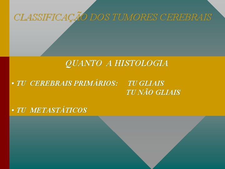 CLASSIFICAÇÃO DOS TUMORES CEREBRAIS QUANTO A HISTOLOGIA • TU CEREBRAIS PRIMÁRIOS: • TU METASTÁTICOS