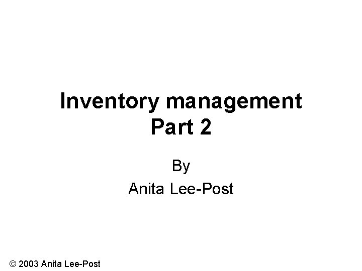 Inventory management Part 2 By Anita Lee-Post © 2003 Anita Lee-Post 