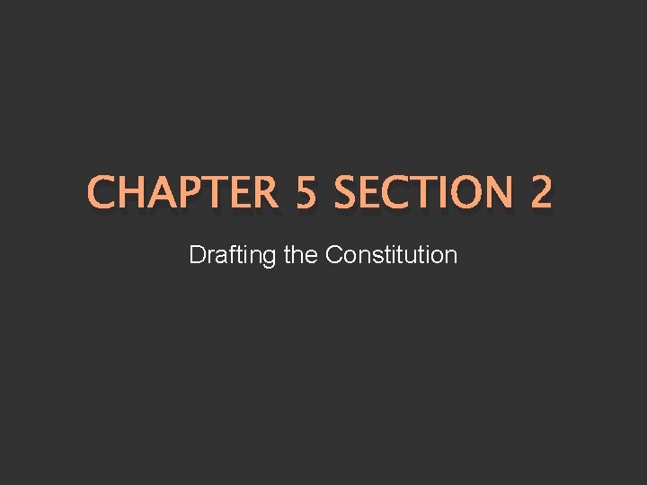 CHAPTER 5 SECTION 2 Drafting the Constitution 