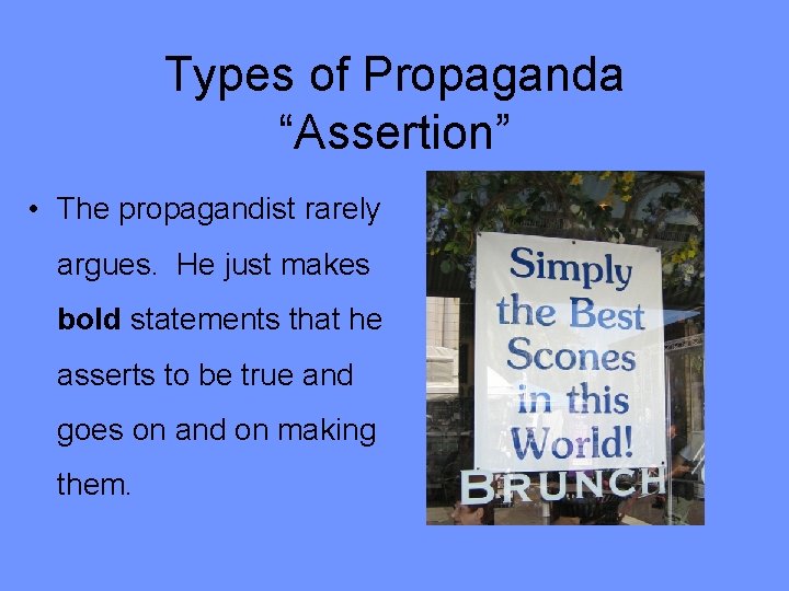 Types of Propaganda “Assertion” • The propagandist rarely argues. He just makes bold statements