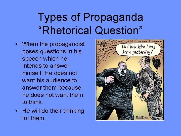 Types of Propaganda “Rhetorical Question” • When the propagandist poses questions in his speech