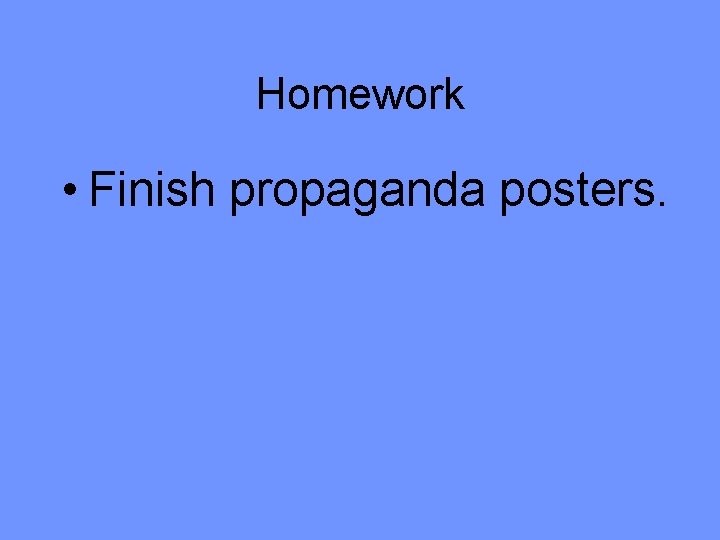 Homework • Finish propaganda posters. 