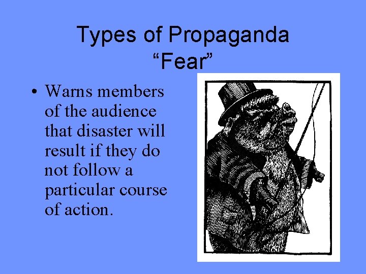 Types of Propaganda “Fear” • Warns members of the audience that disaster will result