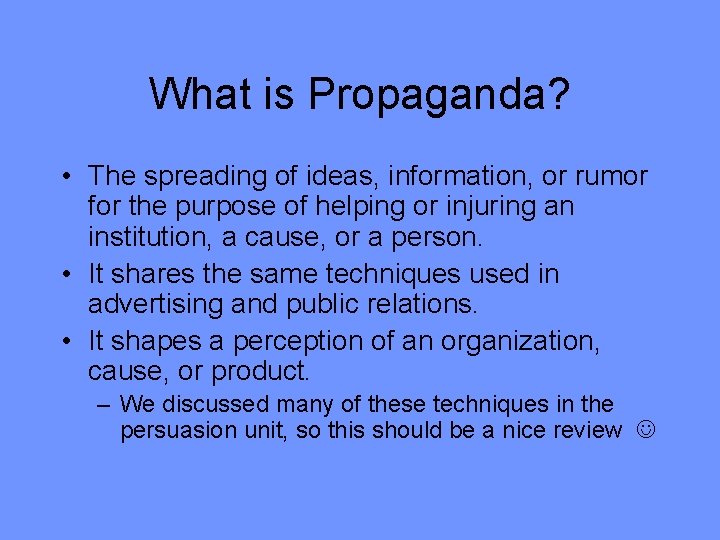 What is Propaganda? • The spreading of ideas, information, or rumor for the purpose