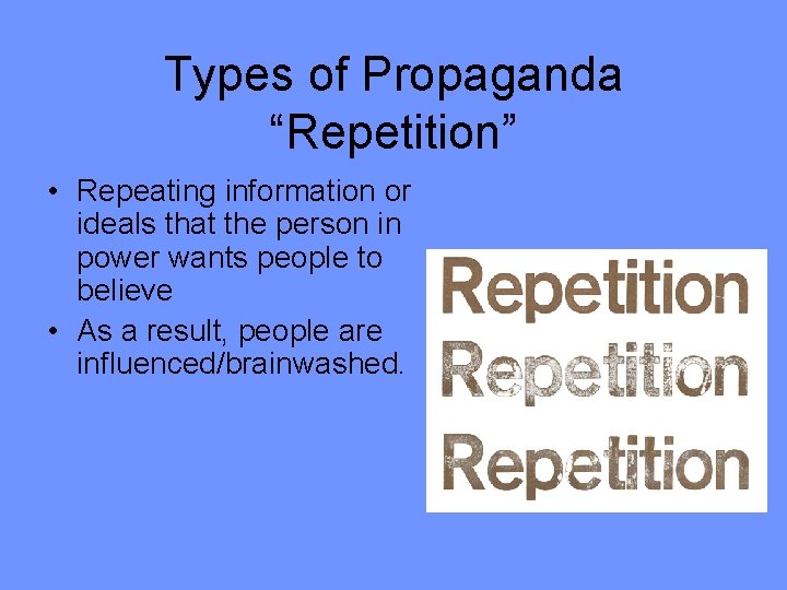 Types of Propaganda “Repetition” • Repeating information or ideals that the person in power