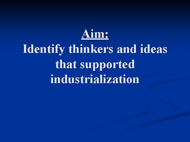 Aim: Identify thinkers and ideas that supported industrialization 