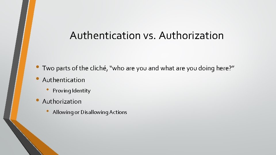 Authentication vs. Authorization • Two parts of the cliché, “who are you and what