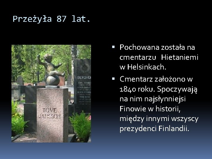 Przeżyła 87 lat. Pochowana została na cmentarzu Hietaniemi w Helsinkach. Cmentarz założono w 1840