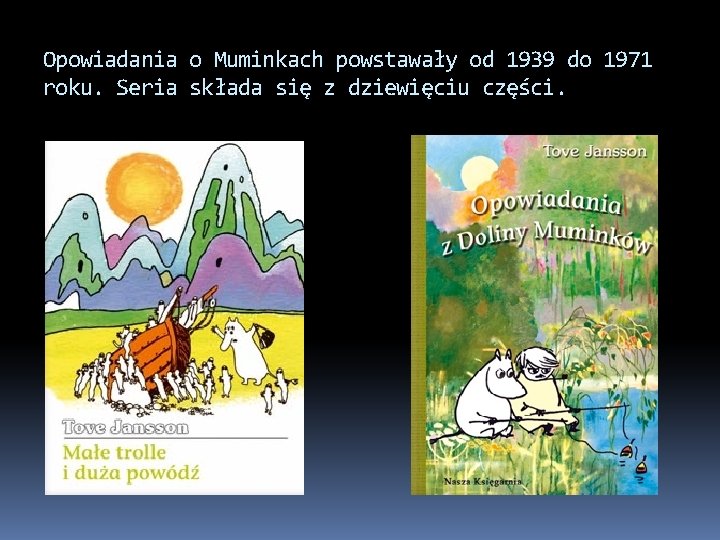 Opowiadania o Muminkach powstawały od 1939 do 1971 roku. Seria składa się z dziewięciu