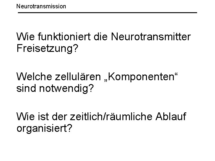 Neurotransmission Wie funktioniert die Neurotransmitter Freisetzung? Welche zellulären „Komponenten“ sind notwendig? Wie ist der