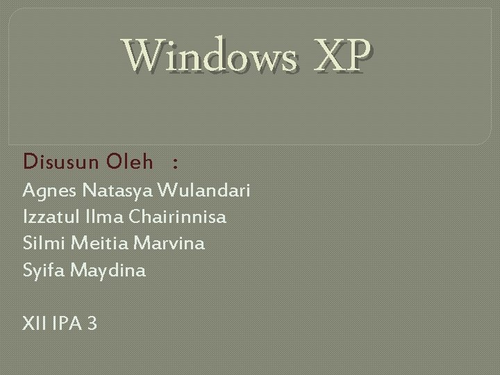 Windows XP Disusun Oleh : Agnes Natasya Wulandari Izzatul Ilma Chairinnisa Silmi Meitia Marvina