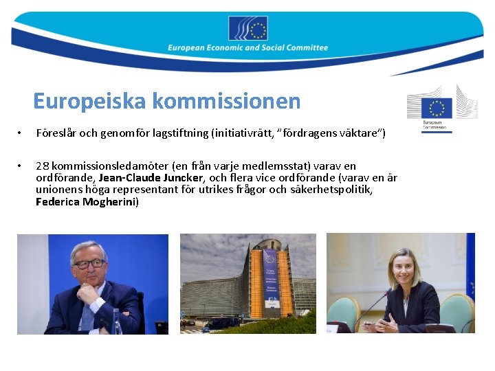 Europeiska kommissionen • Föreslår och genomför lagstiftning (initiativrätt, ”fördragens väktare”) • 28 kommissionsledamöter (en