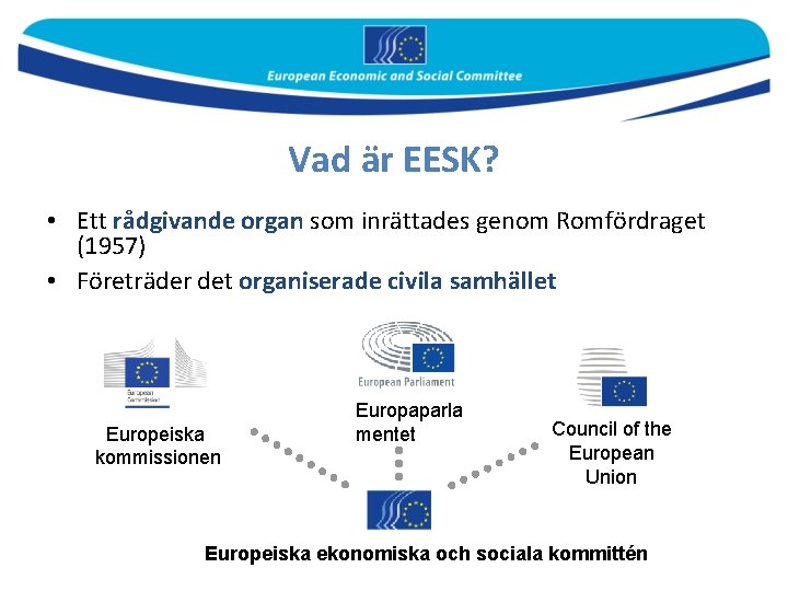 Vad är EESK? • Ett rådgivande organ som inrättades genom Romfördraget (1957) • Företräder