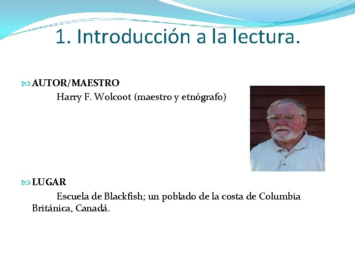 1. Introducción a la lectura. AUTOR/MAESTRO Harry F. Wolcoot (maestro y etnógrafo) LUGAR Escuela
