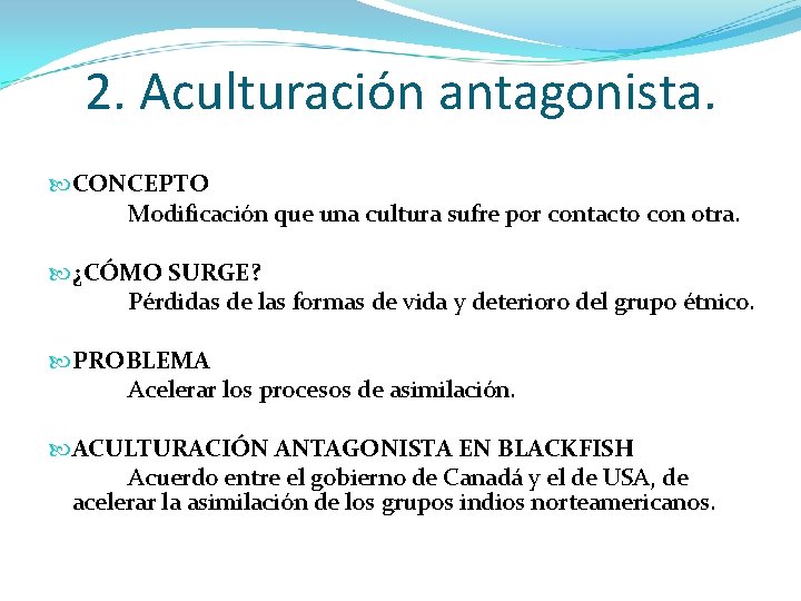 2. Aculturación antagonista. CONCEPTO Modificación que una cultura sufre por contacto con otra. ¿CÓMO