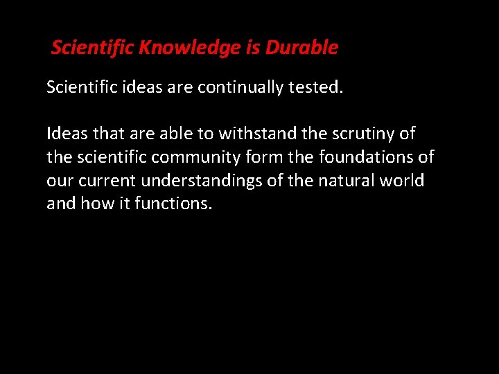  Scientific Knowledge is Durable Scientific ideas are continually tested. Ideas that are able