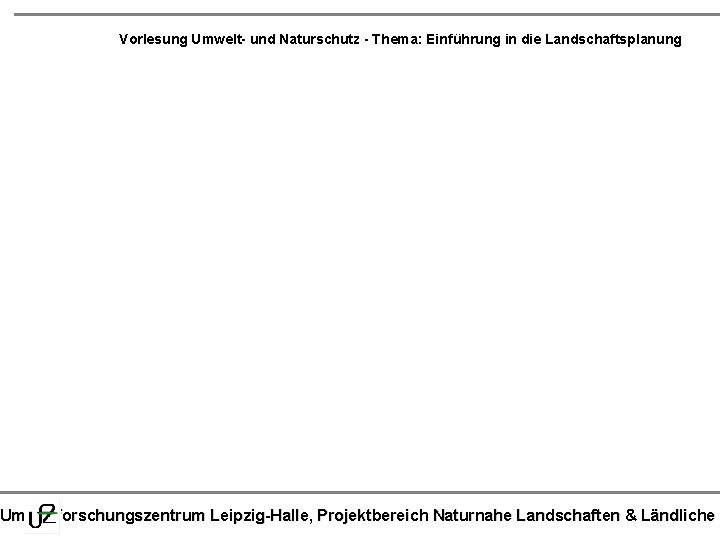 Vorlesung Umwelt- und Naturschutz - Thema: Einführung in die Landschaftsplanung Umweltforschungszentrum Leipzig-Halle, Projektbereich Naturnahe