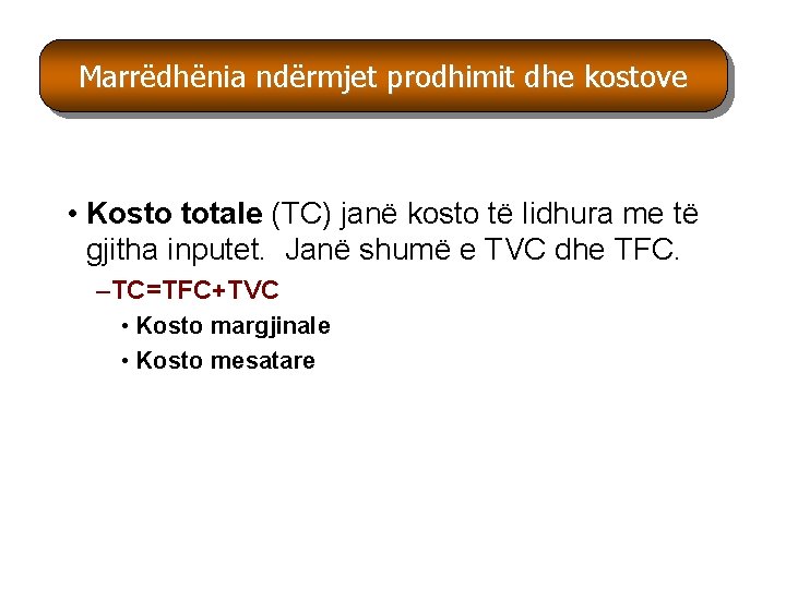 Marrëdhënia ndërmjet prodhimit dhe kostove Marr • Kosto totale (TC) janë kosto të lidhura Marrëdhënia ndërmjet prodhimit dhe kostove Marr • Kosto totale (TC) janë kosto të lidhura