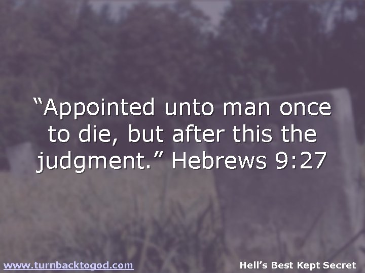 “Appointed unto man once to die, but after this the judgment. ” Hebrews 9: