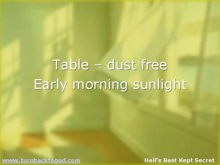 Table – dust free Early morning sunlight www. turnbacktogod. com Hell’s Best Kept Secret