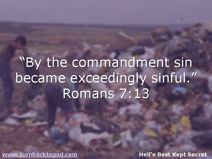 “By the commandment sin became exceedingly sinful. ” Romans 7: 13 www. turnbacktogod. com