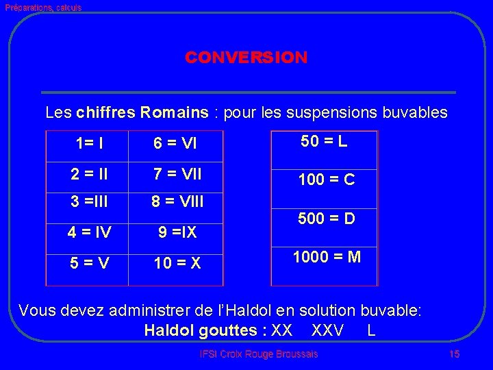 Préparations, calculs CONVERSION Les chiffres Romains : pour les suspensions buvables 1= I 6