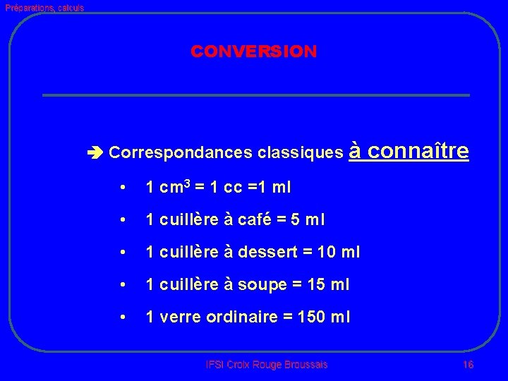 Préparations, calculs CONVERSION Correspondances classiques à connaître • 1 cm 3 = 1 cc