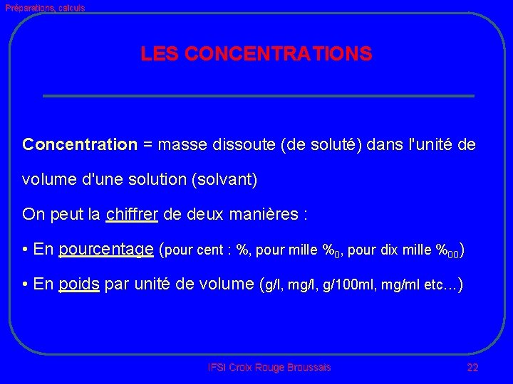 Préparations, calculs LES CONCENTRATIONS Concentration = masse dissoute (de soluté) dans l'unité de volume