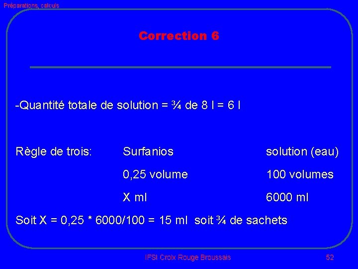 Préparations, calculs Correction 6 -Quantité totale de solution = ¾ de 8 l =
