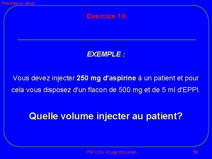 Préparations, calculs Exercice 10 EXEMPLE : Vous devez injecter 250 mg d'aspirine à un