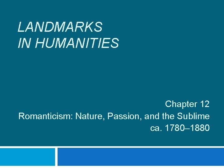 LANDMARKS IN HUMANITIES Chapter 12 Romanticism: Nature, Passion, and the Sublime ca. 1780– 1880