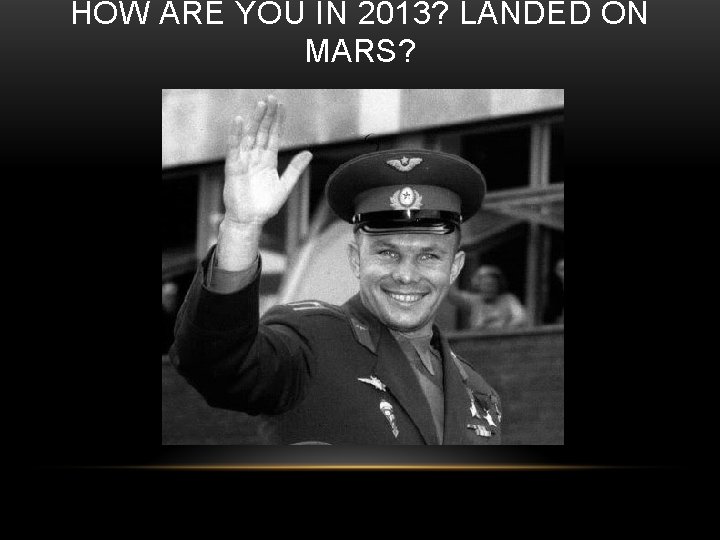 HOW ARE YOU IN 2013? LANDED ON MARS? 