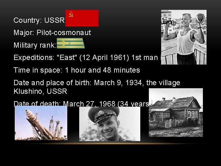 Country: USSR Major: Pilot-cosmonaut Military rank: Expeditions: "East" (12 April 1961) 1 st man
