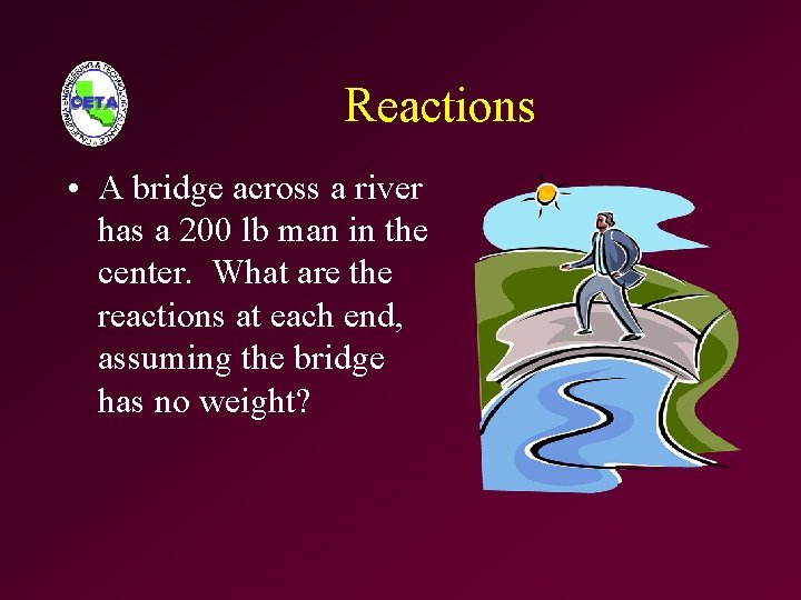 Reactions • A bridge across a river has a 200 lb man in the