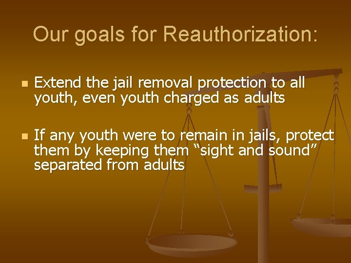 Our goals for Reauthorization: n n Extend the jail removal protection to all youth,