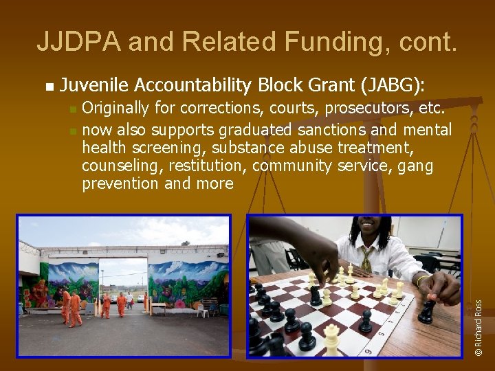 JJDPA and Related Funding, cont. Juvenile Accountability Block Grant (JABG): Originally for corrections, courts,