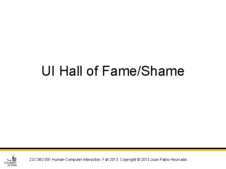 UI Hall of Fame/Shame 22 C: 082: 001 Human-Computer Interaction. Fall 2013. Copyright ©