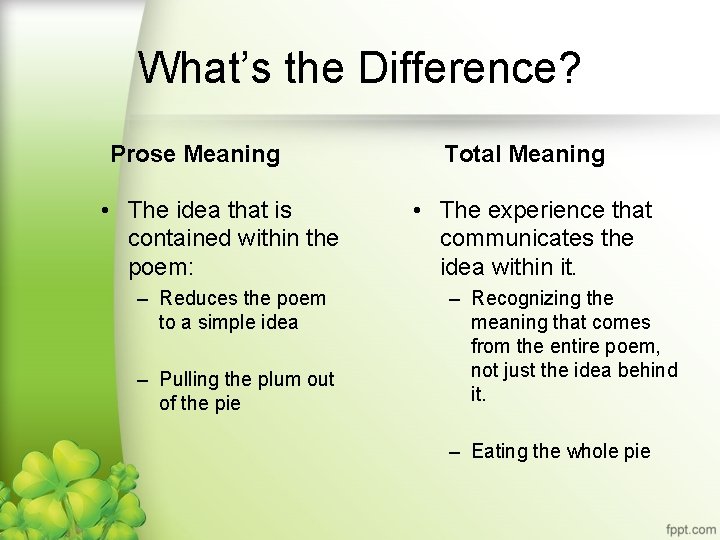 What’s the Difference? Prose Meaning • The idea that is contained within the poem: