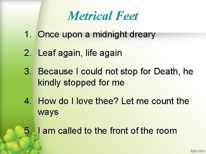 Metrical Feet 1. Once upon a midnight dreary 2. Leaf again, life again 3.