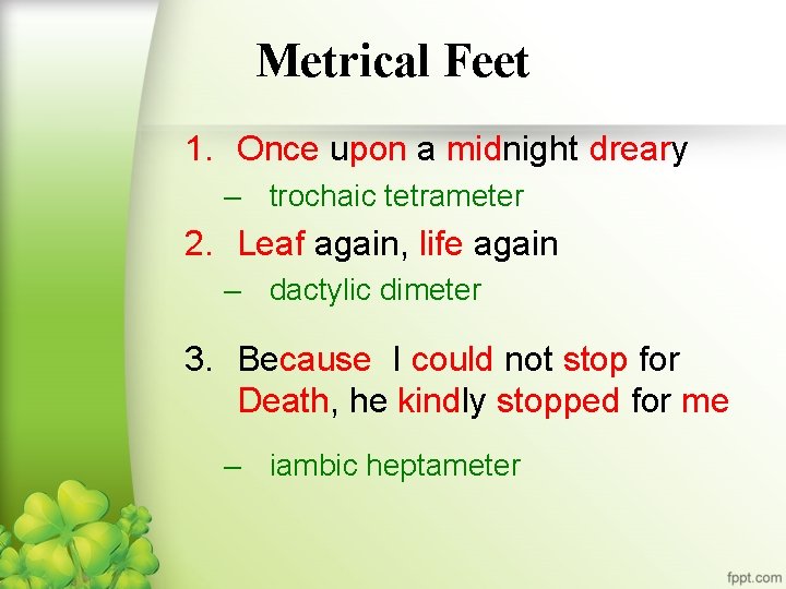 Metrical Feet 1. Once upon a midnight dreary – trochaic tetrameter 2. Leaf again,