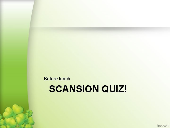 Before lunch SCANSION QUIZ! 